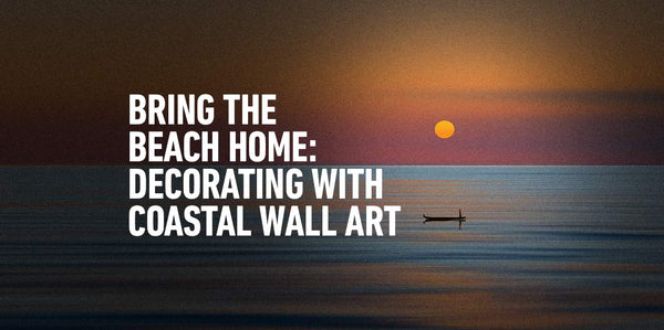 Bring the Beach Home: Decorating with Coastal Wall Art