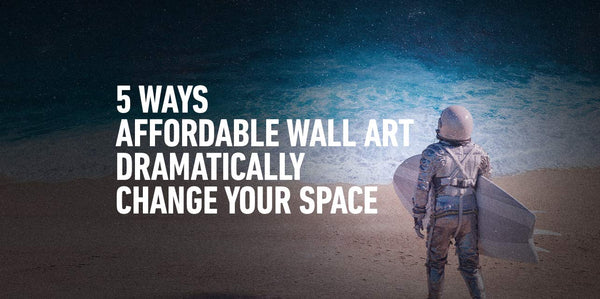 5 Ways Affordable Wall Art Prints Dramatically Change Your Space