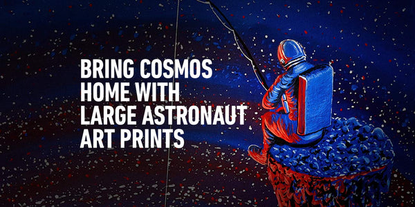 Bring the Cosmos To Your Home: Large Astronaut Art Prints