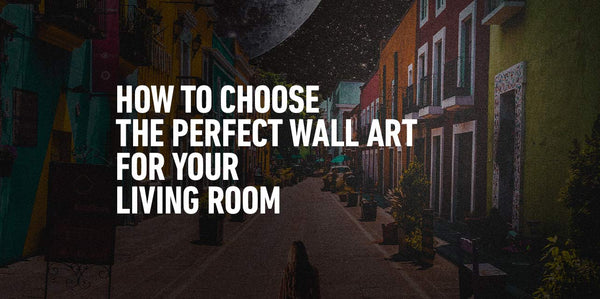 How to Choose the Perfect Wall Art for Your Living Room