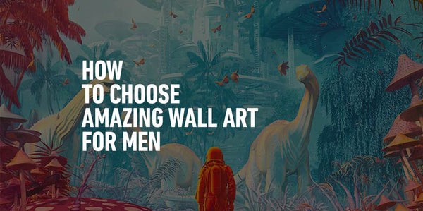 How to Choose Amazing Wall Art for Men