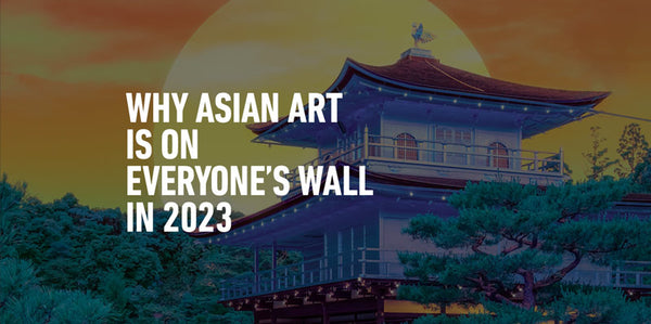 Why Asian Art is on Everyone's Wall in 2023